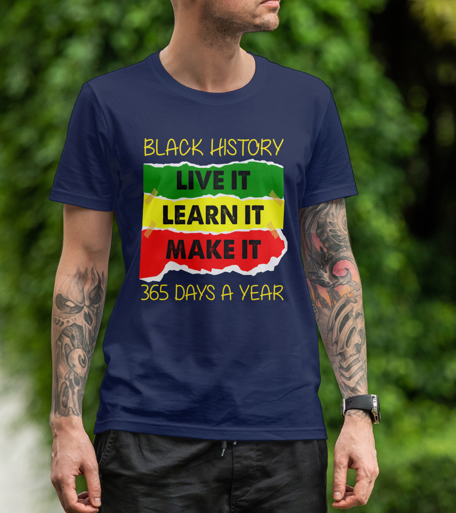 BLACK HISTORY LIVE IT LEARN IT MAKE IT 365 DAYS A YEAR T-Shirt