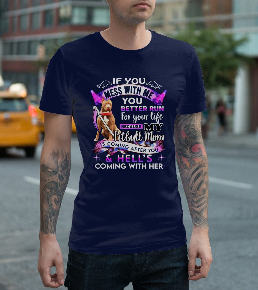 If You Mess With Me You Better Run For Your Life Because My Pitbull Mom Is Coming After You And Hell's Coming With Her T-Shirt
