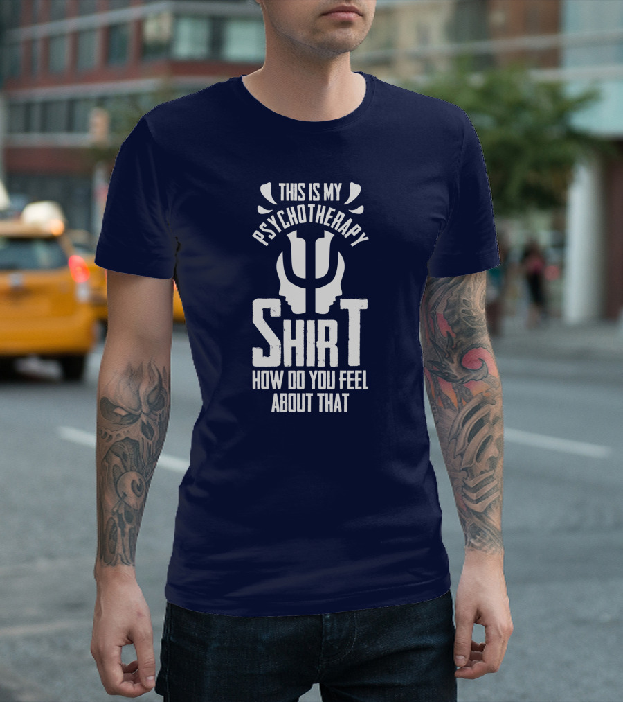 This Is My Psychotherapy Shirt How Do You Feel About That T-Shirt