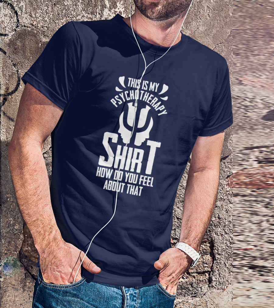 This Is My Psychotherapy Shirt How Do You Feel About That T-Shirt