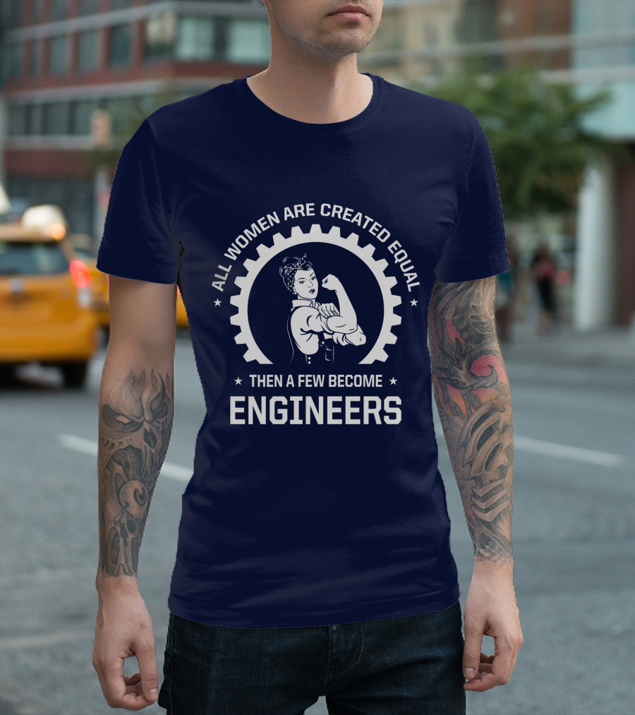 All Women Are Created Equal Then a Few Become Engineers T-Shirt