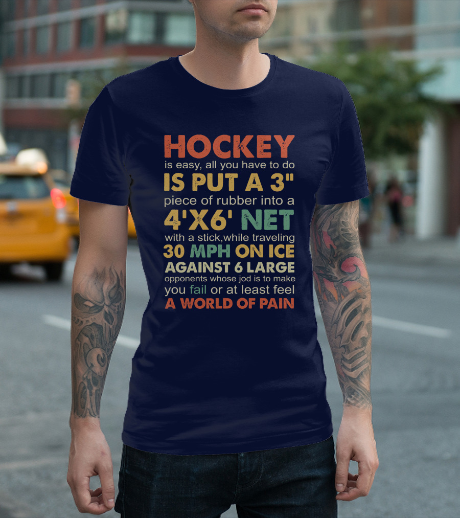 Hockey Is Easy Put A 3 Piece Of Rubber Into A 4'x6' Net Traveling 30 MPH On Ice Against 6 Large Opponents A World Of Pain T-Shirt
