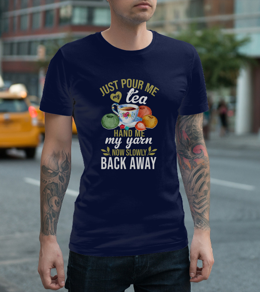 Just Pour Me Tea Hand Me My Yarn Now Slowly Back Away T-Shirt