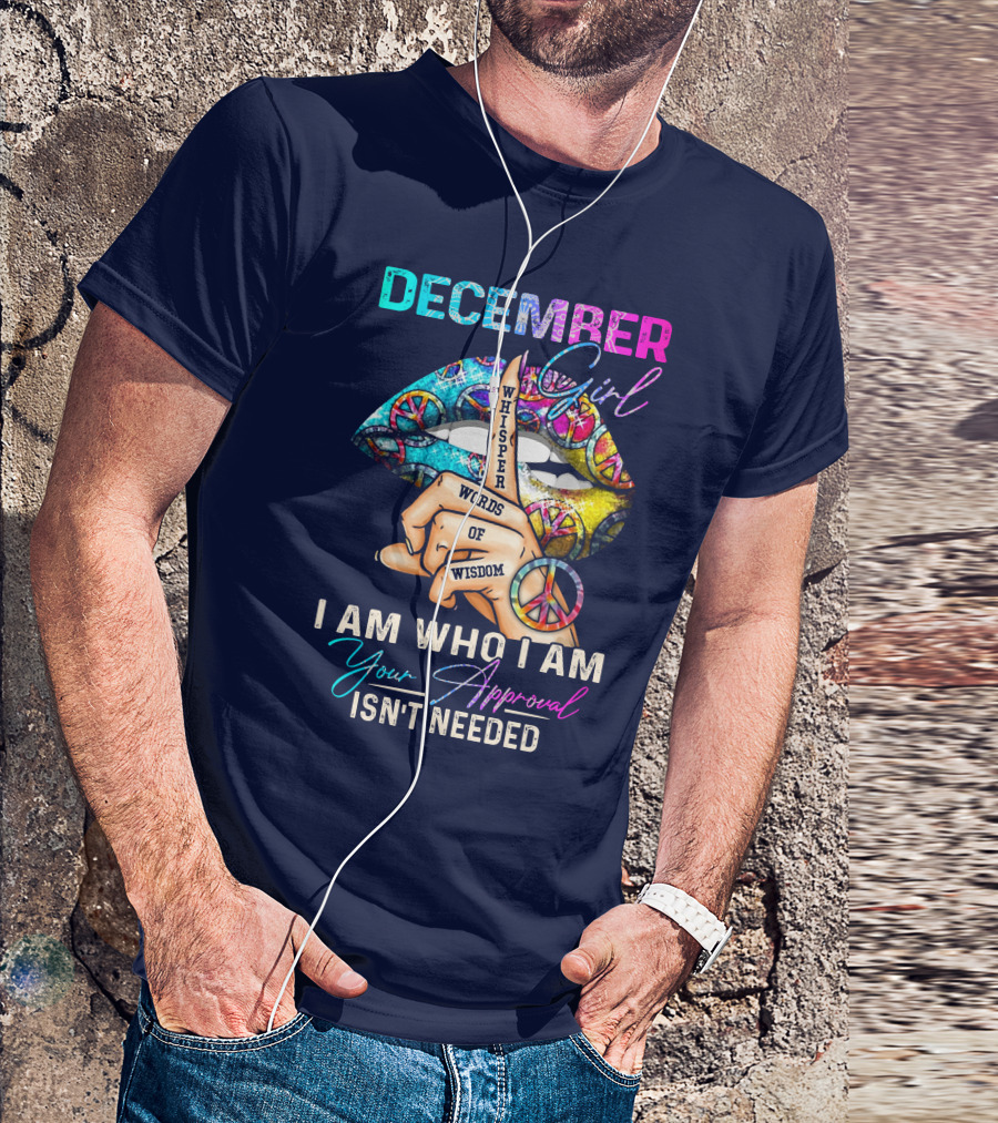 December Girl Whisper Words Of Wisdom I Am Who I Am Your Approval Isn't Needed T-Shirt