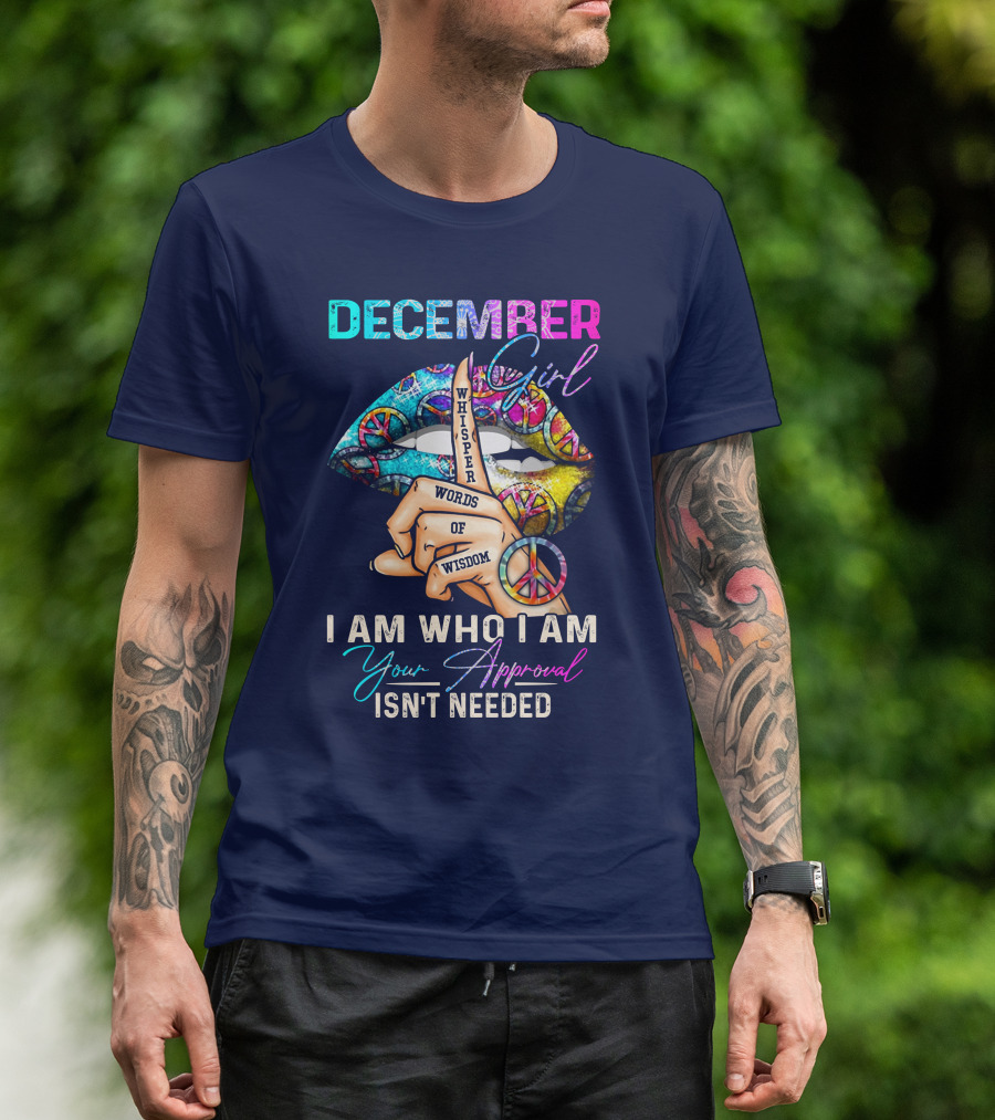 December Girl Whisper Words Of Wisdom I Am Who I Am Your Approval Isn't Needed T-Shirt