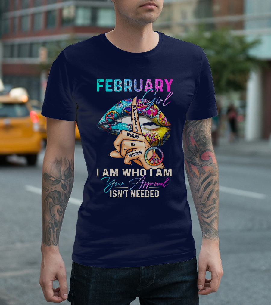 FEBRUARY GIRL WHISPER WORDS OF WISDOM I AM WHO I AM YOUR APPROVAL ISN'T NEEDED T-Shirt