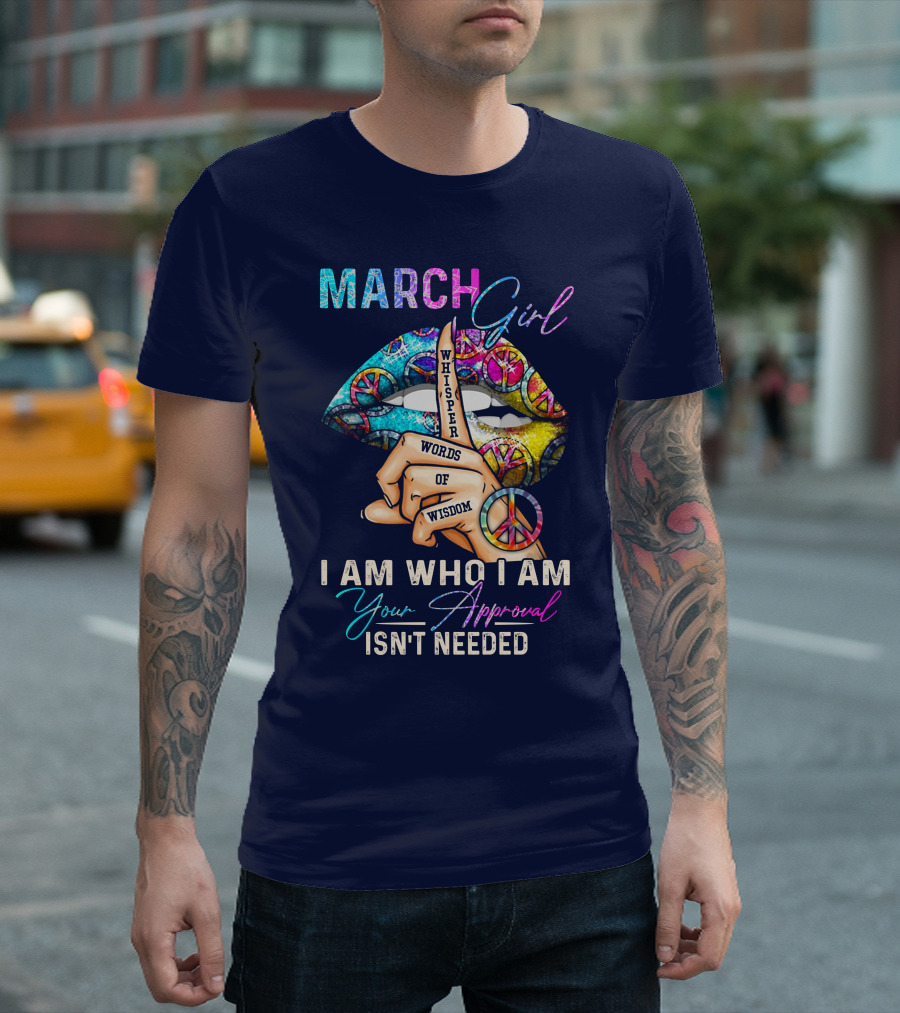 March Girl Whisper of Wisdom I Am Who I Am Your Approval Isn't Needed T-Shirt