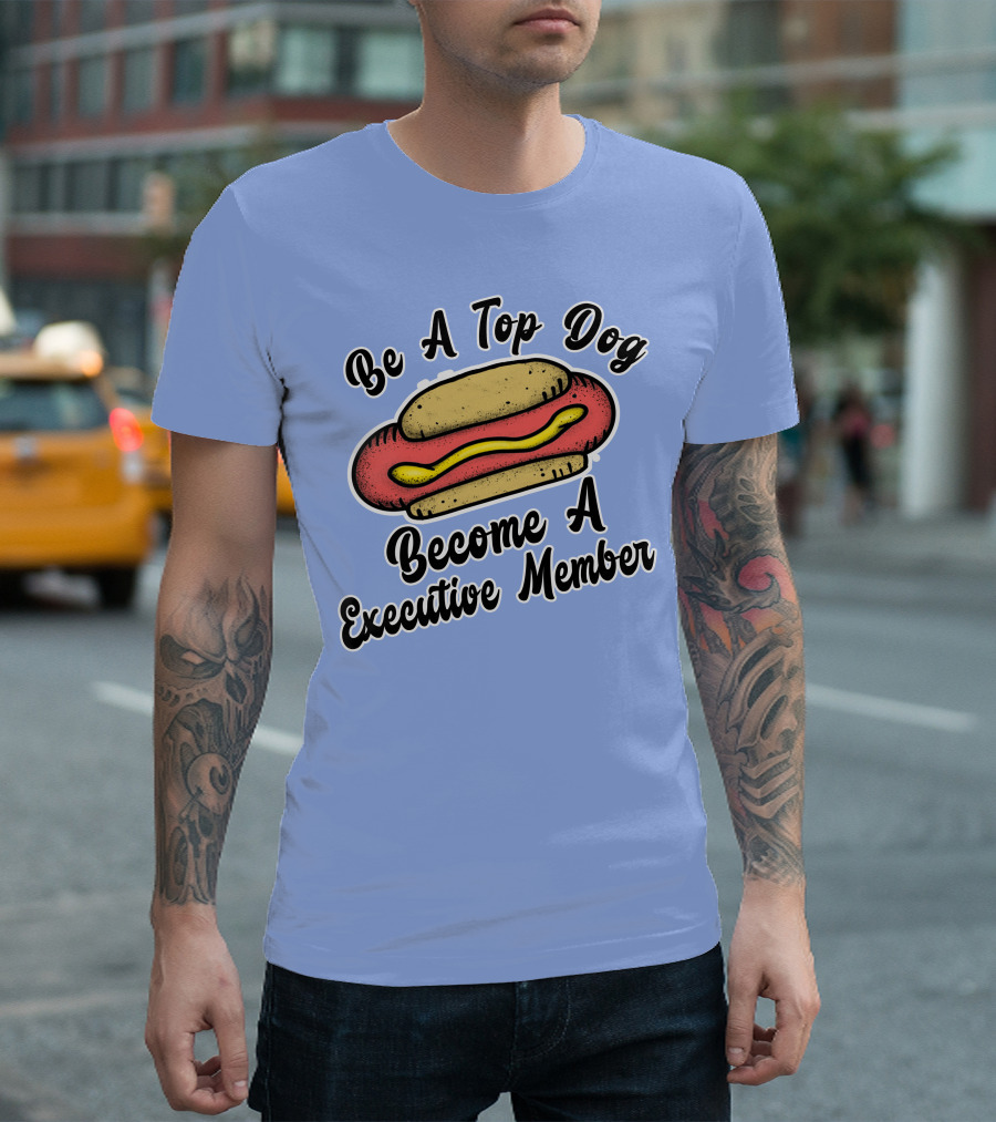 Be A Top Dog Become A Executive Member Hot Diggity Dog Food Lover Humor Funny Saying Word T-Shirt