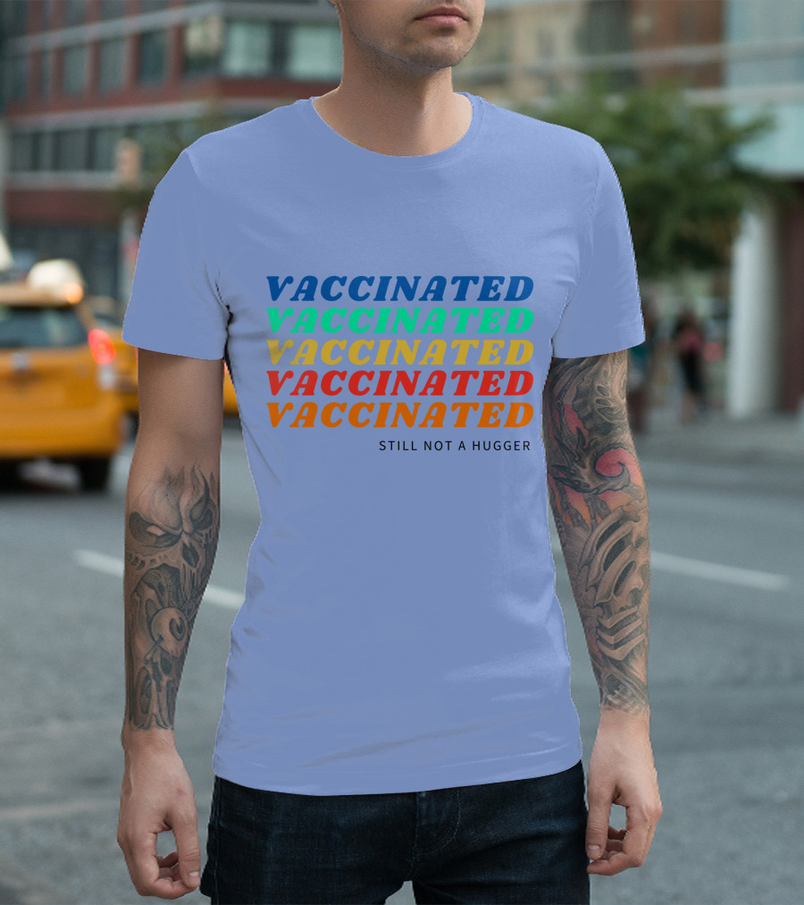 Vaccinated Vaccinated Vaccinated Vaccinated Vaccinated Still Not A Hugger T-Shirt