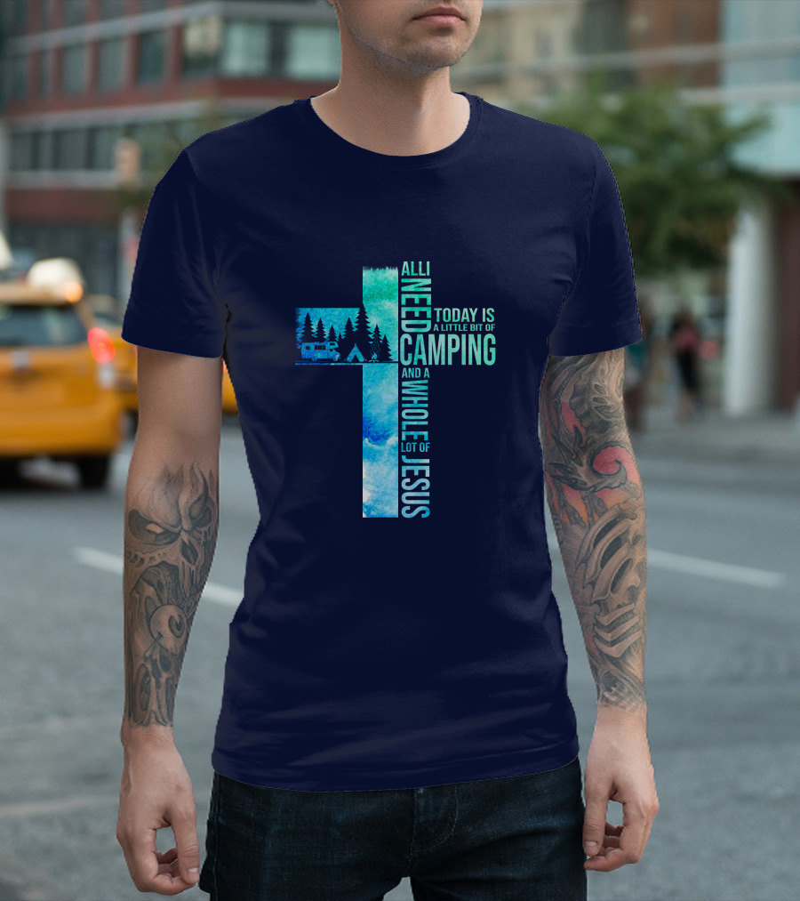 All I Need Today Is A Little Bit Of Camping And A Whole Lot Of Jesus Cross Forest Camper Tent T-Shirt