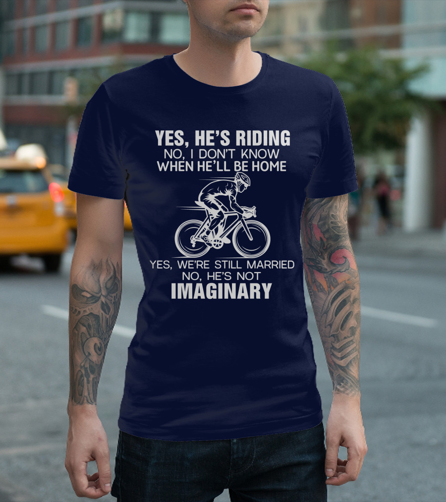 Yes He's Riding No I Don't Know When He'll Be Home Yes We're Still Married No He's Not Imaginary T-Shirt