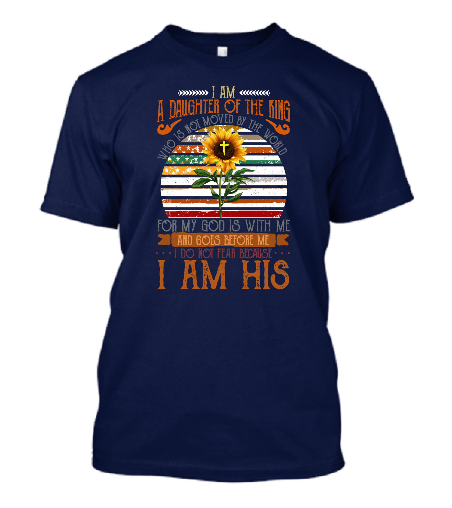 I Am A Daughter Of The King Who Is Not Moved By The World Sunflower Stripes God Is With Me And Goes Before Me I Do Not Fear Because I Am His T-Shirt