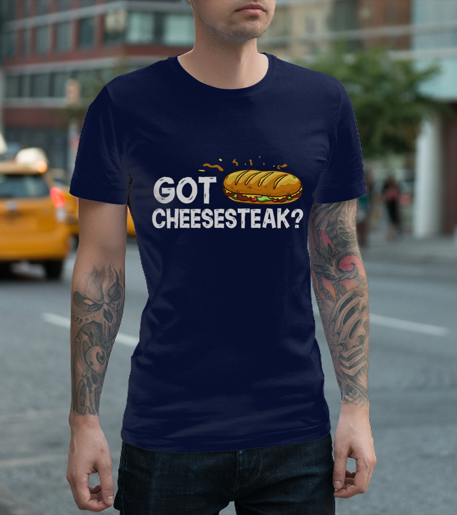 Got Cheesesteak Philly Cheesesteak Philadelphia Sandwich T-Shirt