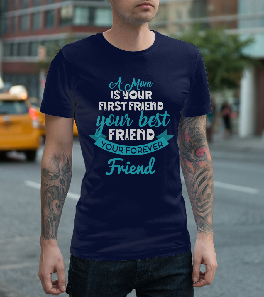 A Mom Is Your First Friend Your Best Friend Your Forever Friend T-Shirt