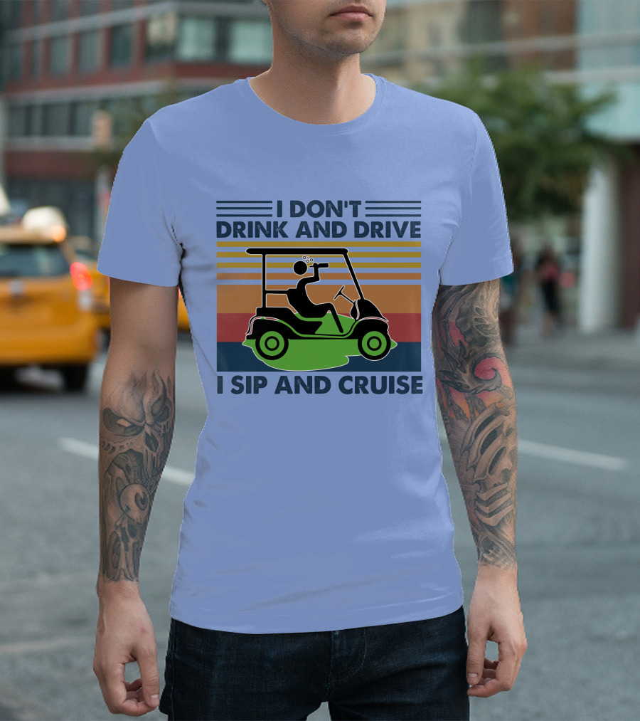 I Don't Drink And Drive I Sip And Cruise Golf Cart T-Shirt