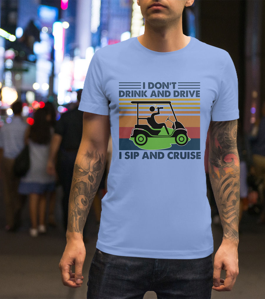 I Don't Drink And Drive I Sip And Cruise Golf Cart T-Shirt
