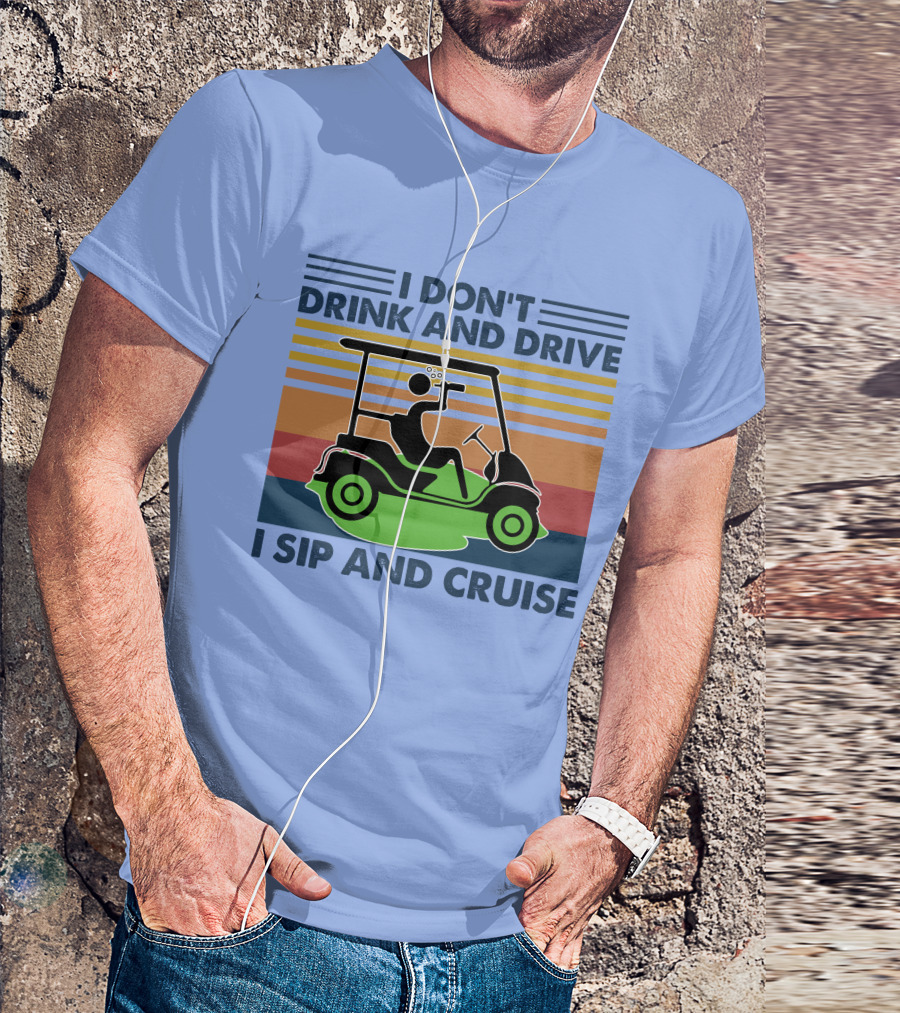 I Don't Drink And Drive I Sip And Cruise Golf Cart T-Shirt