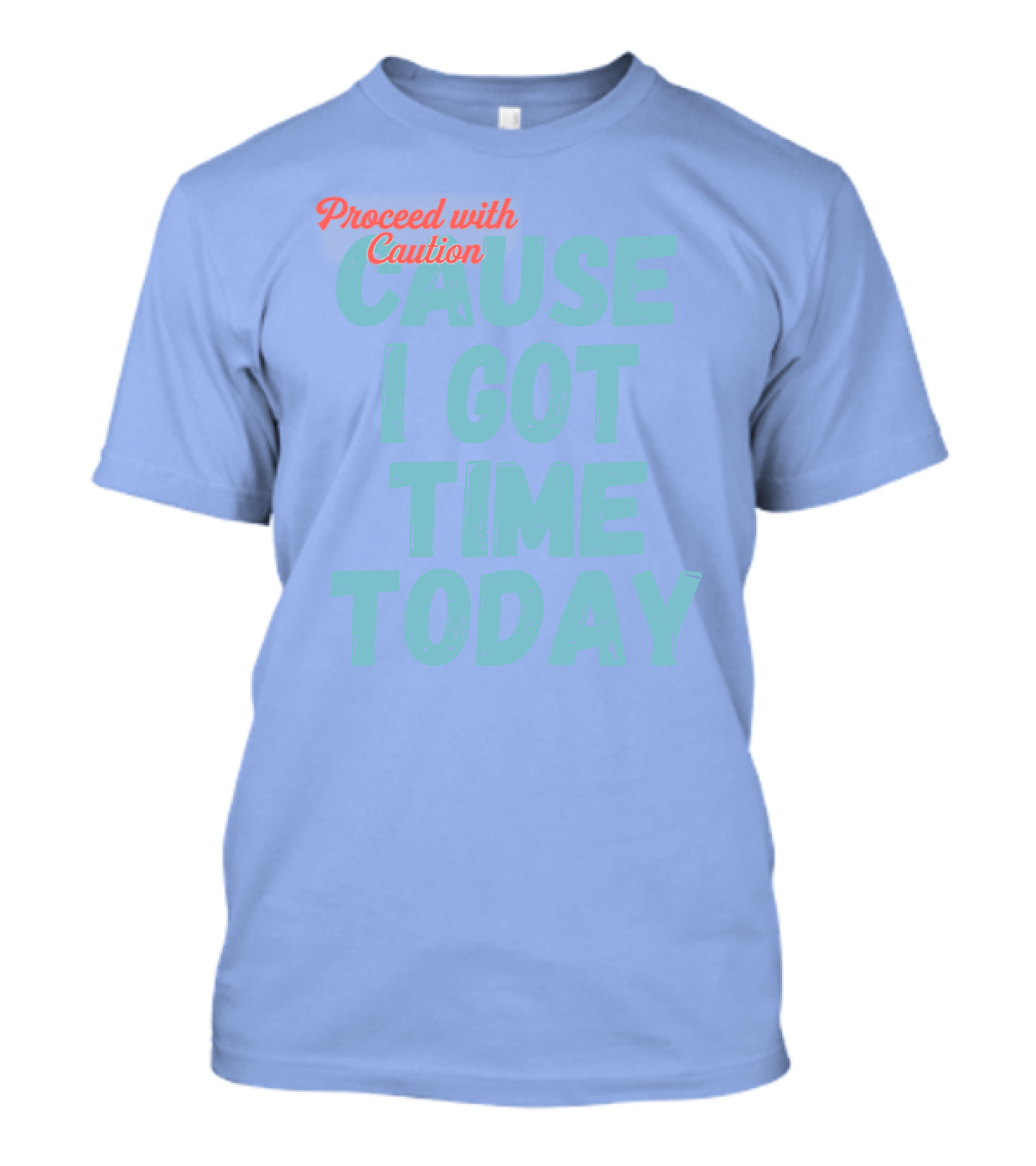 Proceed With Caution Cause I Got Time Today T-Shirt