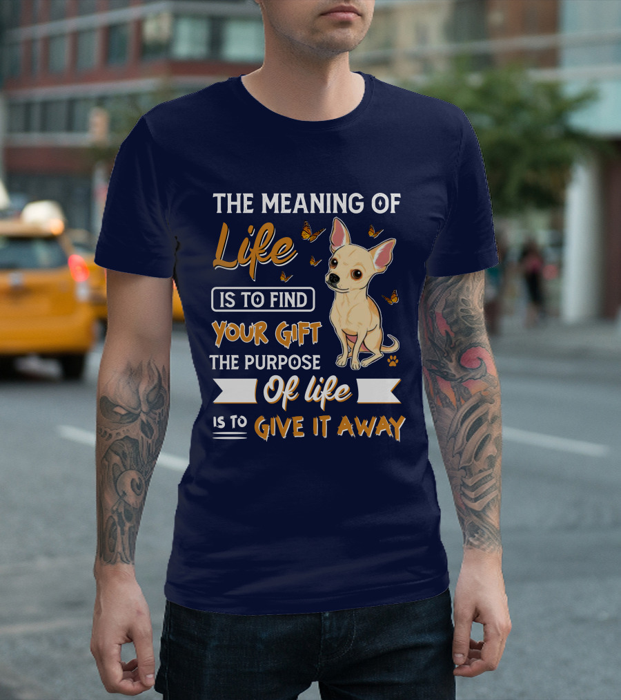 The Meaning of Life Is to Find Your Gift the Purpose of Life Is to Give It Away Chihuahua T-Shirt