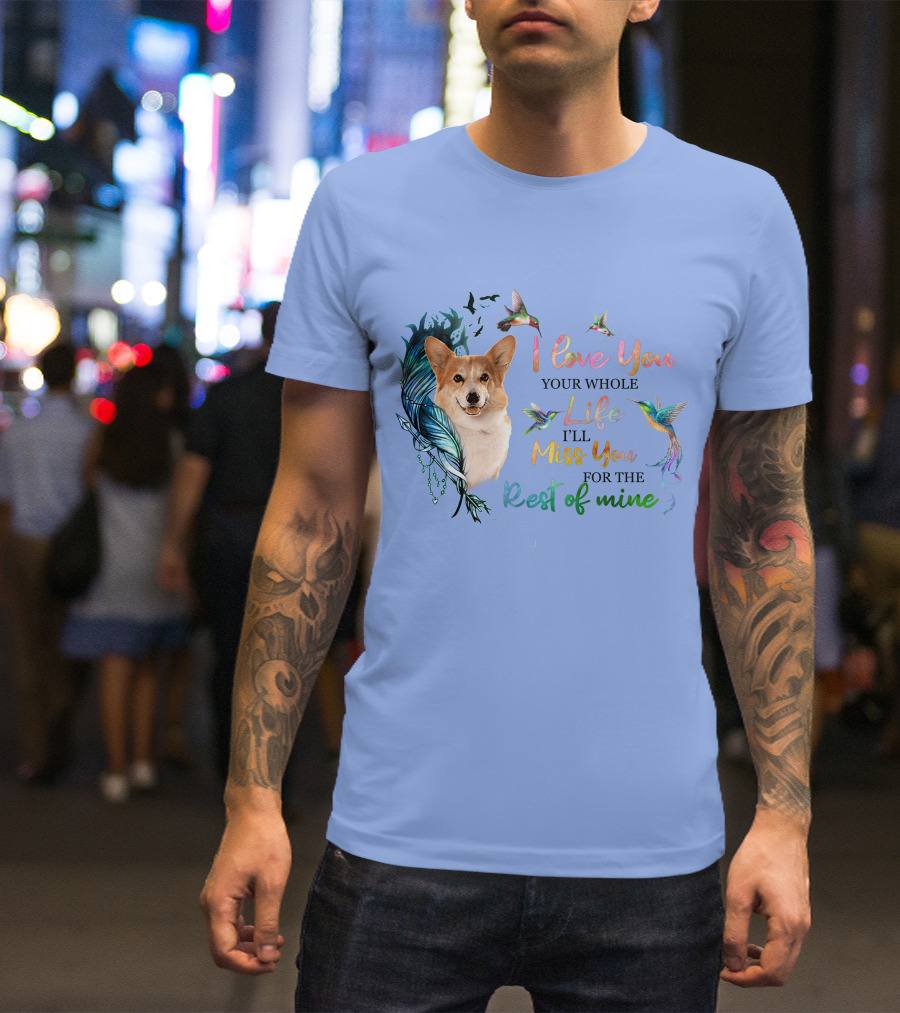 I Love You Your Whole Life I'll Miss You For The Rest Of Mine Corgi Hummingbird Feathers T-Shirt
