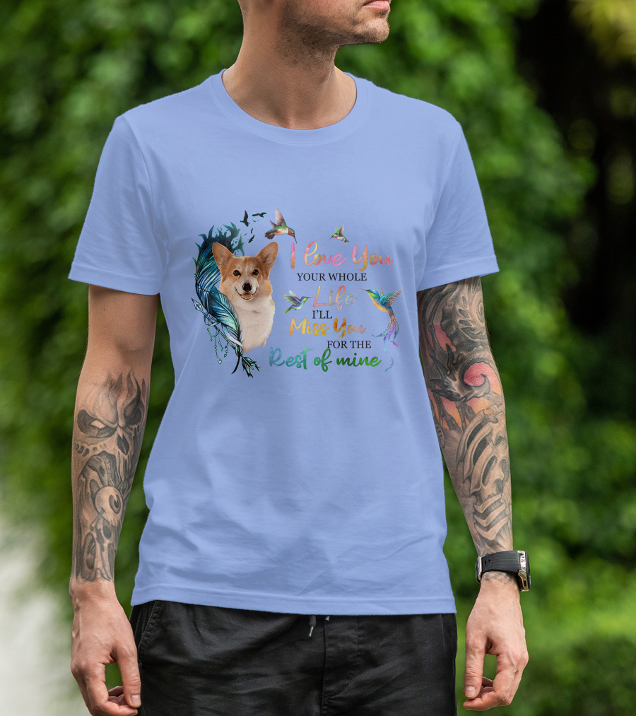 I Love You Your Whole Life I'll Miss You For The Rest Of Mine Corgi Hummingbird Feathers T-Shirt