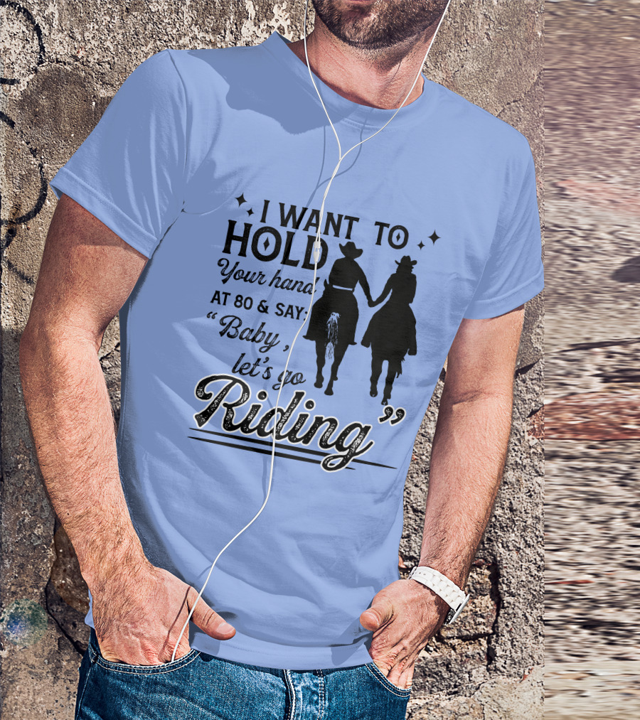 I Want To Hold Your Hand At 80 And Say Baby Let's Go Riding Cowboy Lovers T-Shirt
