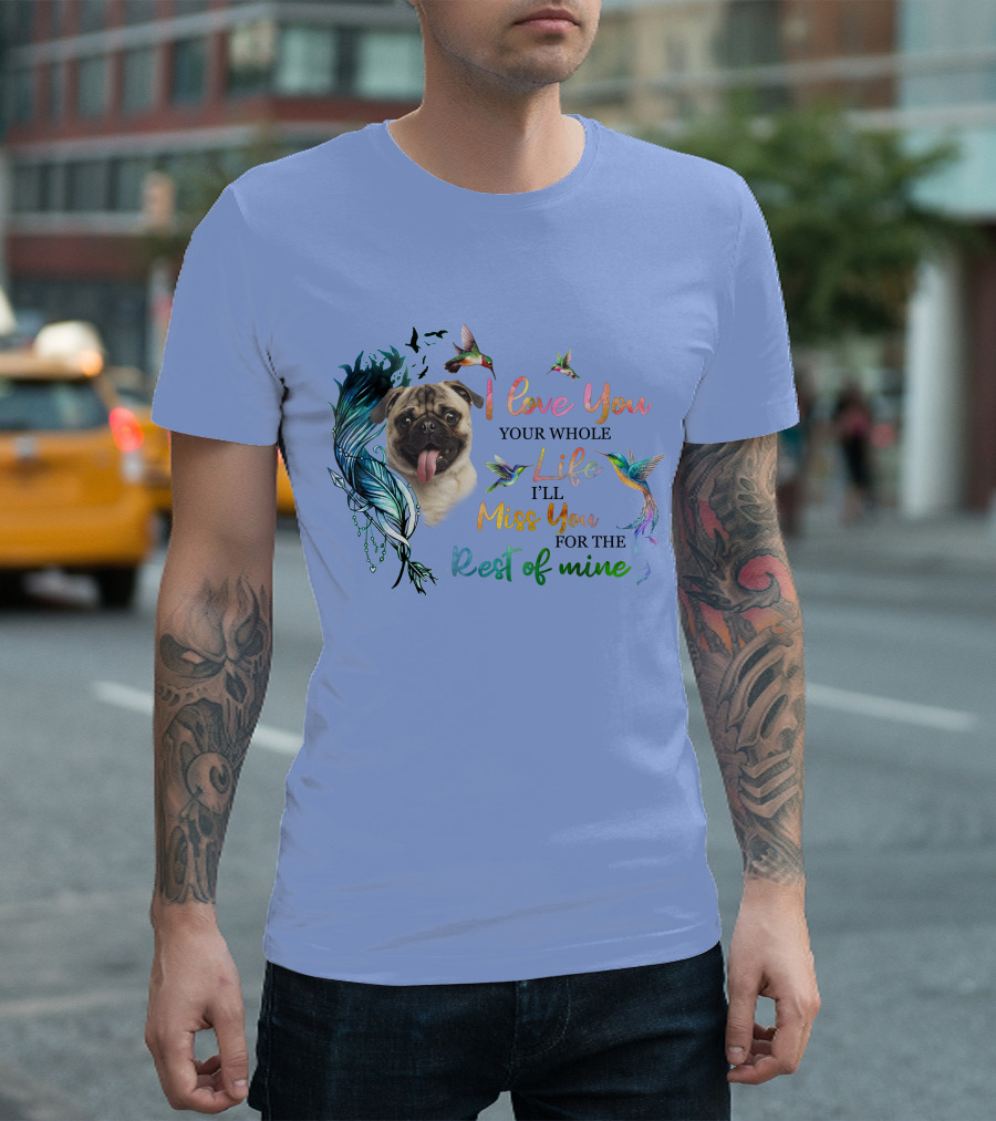 Pug I Love You Your Whole Life I'll Miss You for the Rest of Mine Hummingbird T-Shirt