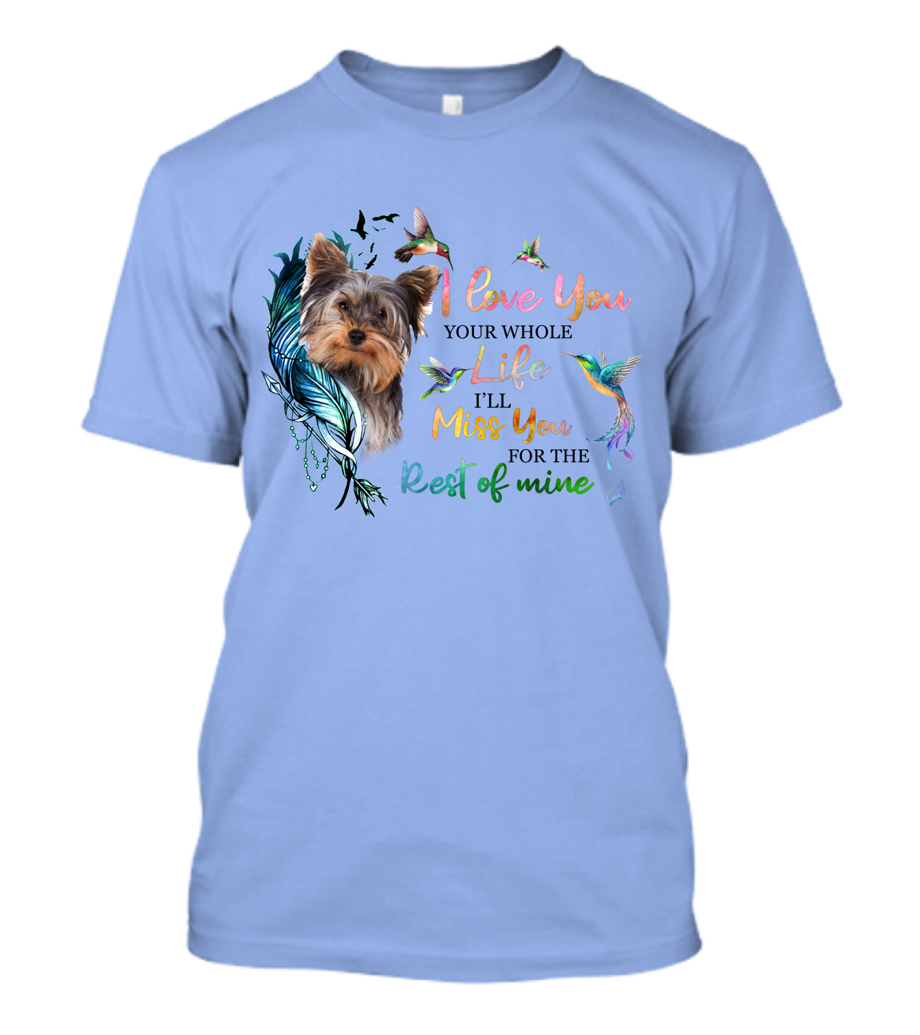 I Love You Your Whole Life I'll Miss You For The Rest Of Mine Yorkshire Terrier Hummingbirds Feathers T-Shirt