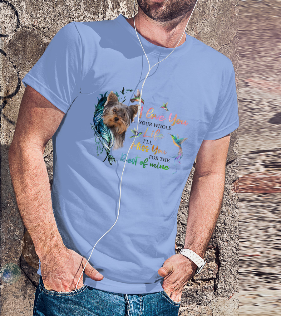 I Love You Your Whole Life I'll Miss You For The Rest Of Mine Yorkshire Terrier Hummingbirds Feathers T-Shirt