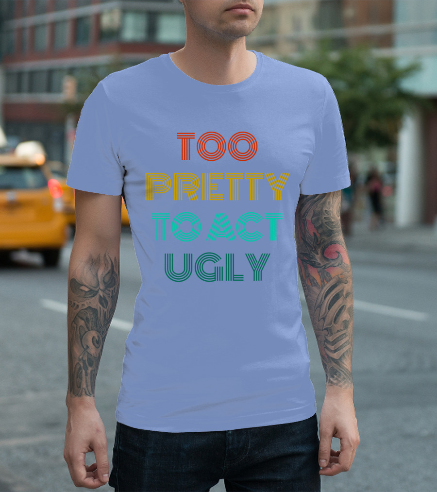 Too Pretty To Act Ugly T-Shirt