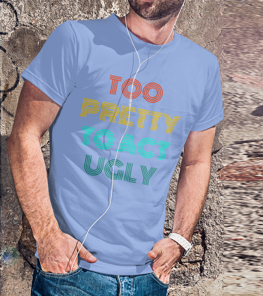 Too Pretty To Act Ugly T-Shirt