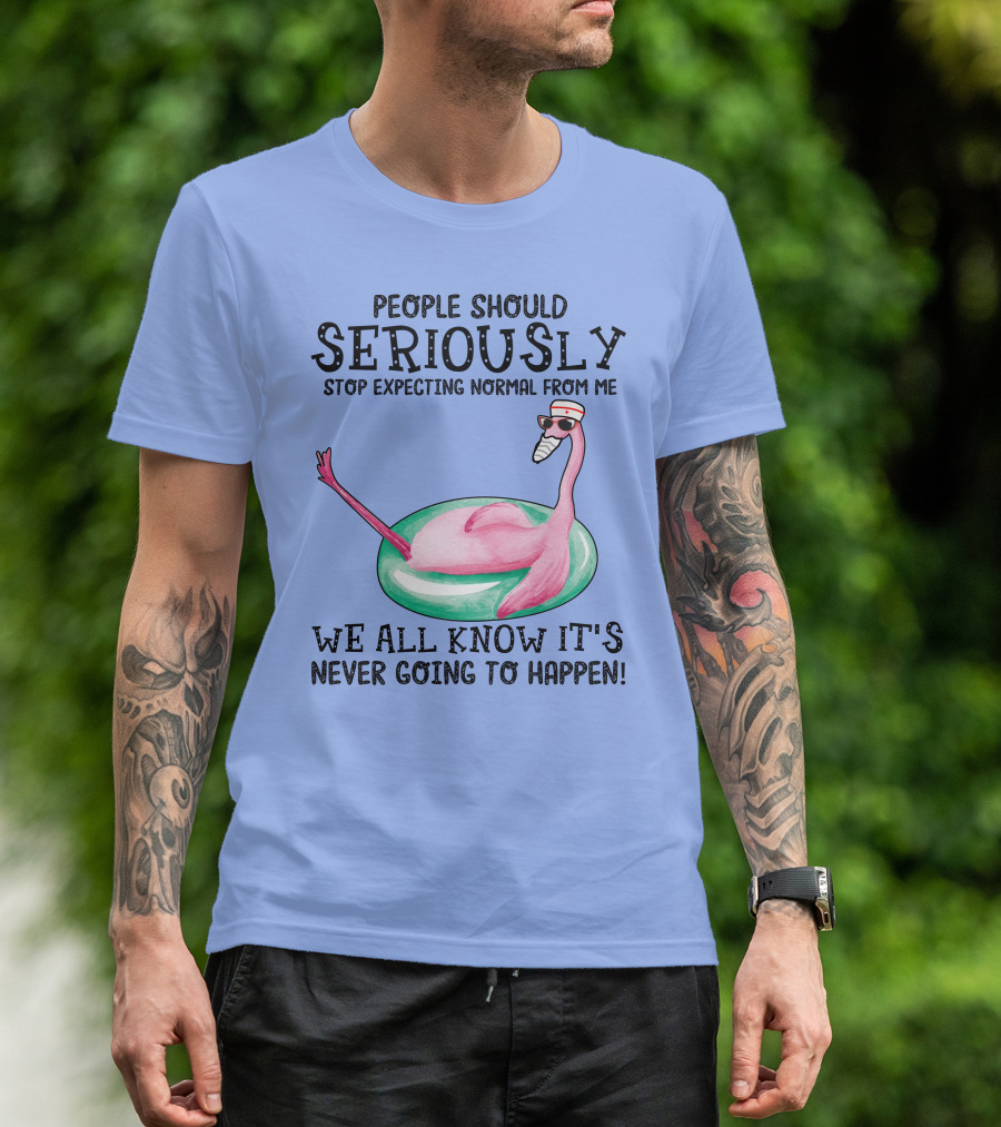 People Should Seriously Stop Expecting Normal From Me Flamingo We All Know It's Never Going To Happen T-Shirt