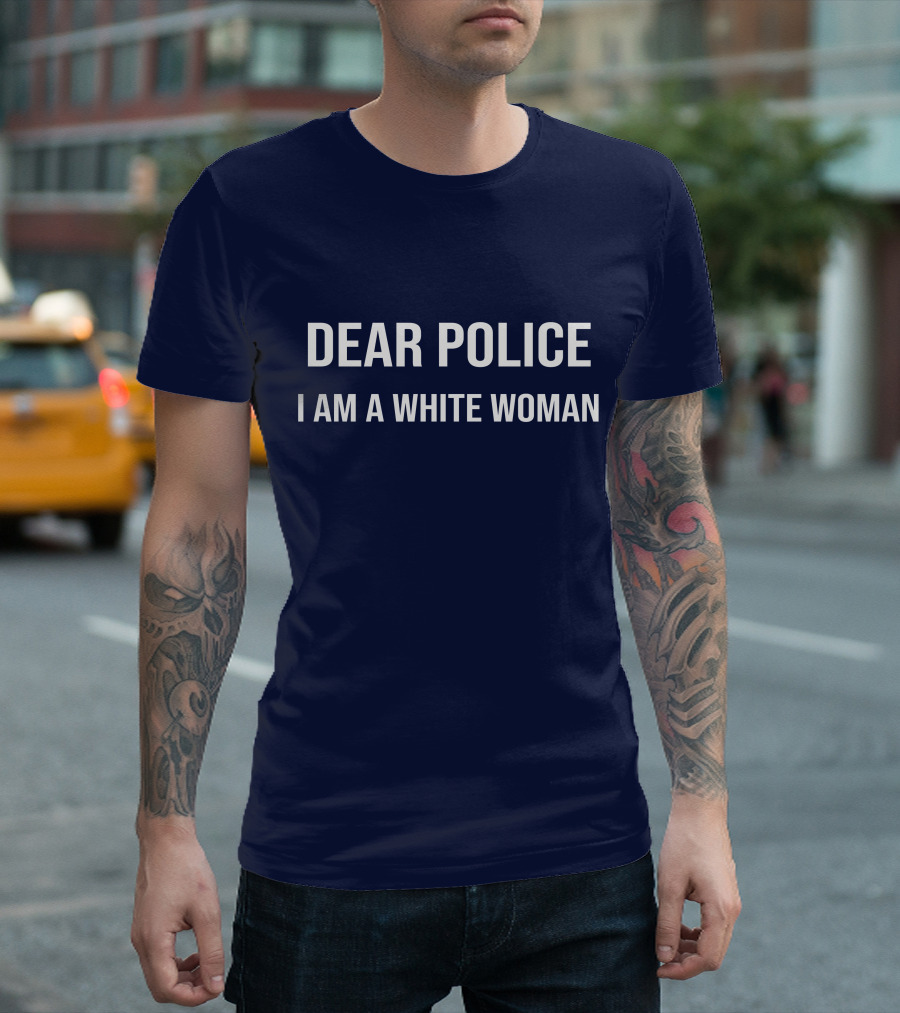 Dear Police I Am A White Woman Sarcasm Anti Racism T-Shirt