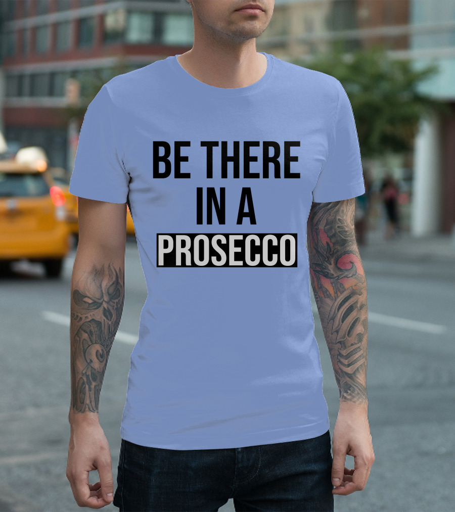 Be There in a Prosecco New Arrival Wine T-Shirt