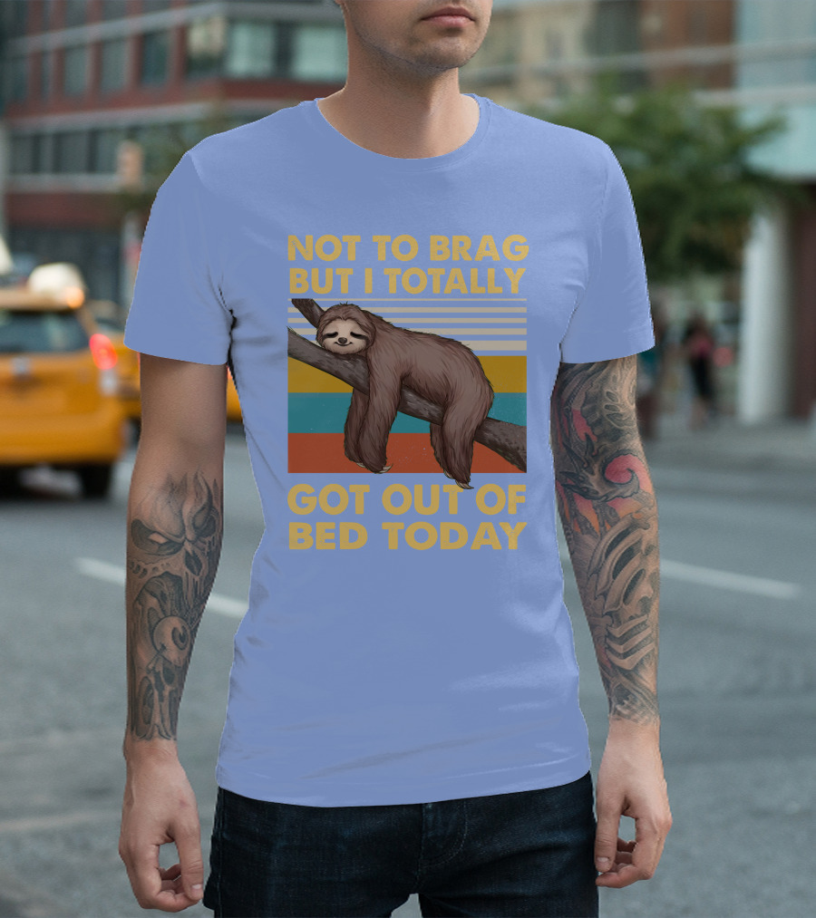 Not To Brag But I Totally Got Out Of Bed Today Love Sloth T-Shirt