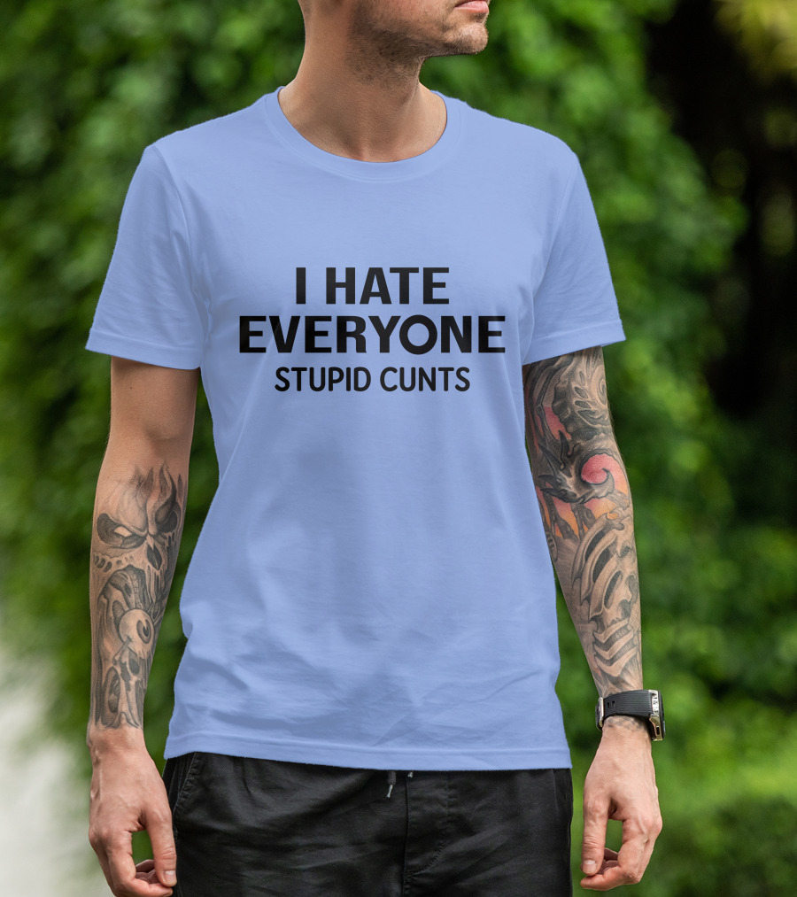 I Hate Everyone Stupid Cunts T-Shirt