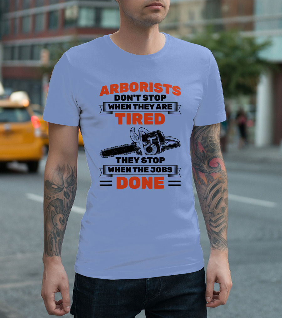 Arborists Don't Stop When They Are Tired They Stop When the Jobs Done T-Shirt