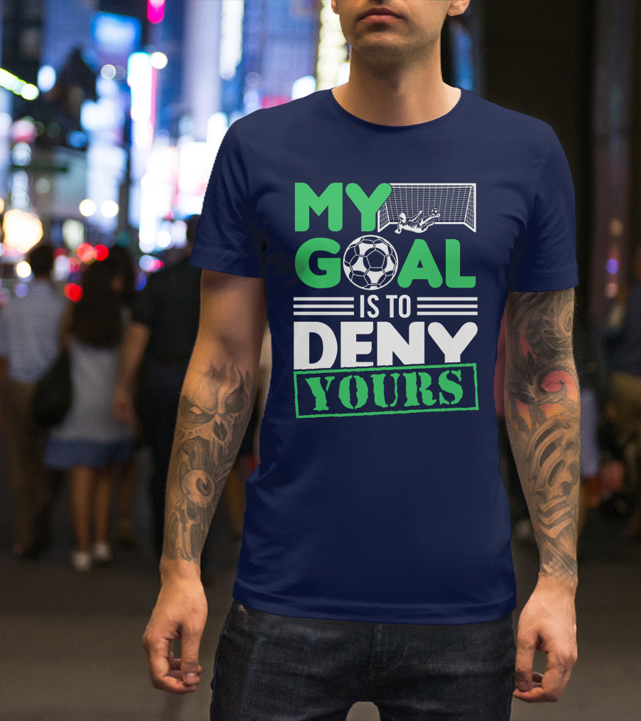 My Goal Is To Deny Yours Soccer Player Blocking Goal T-Shirt