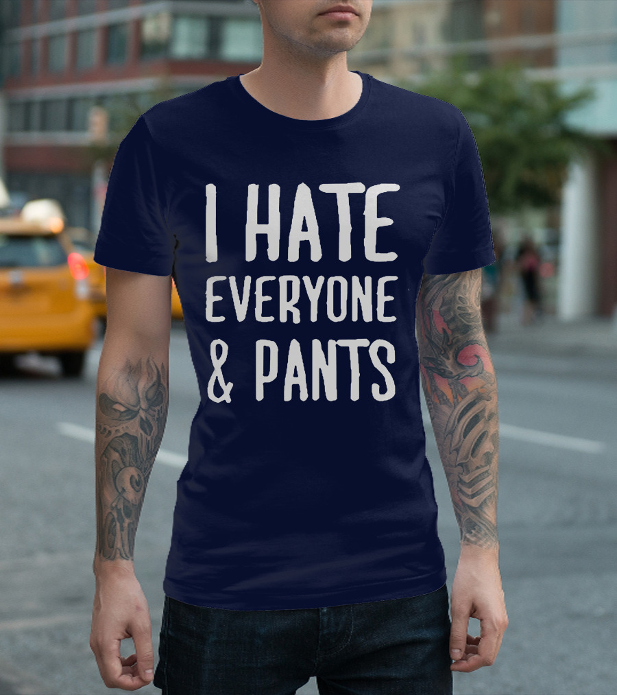 I Hate Everyone and Pants T-Shirt