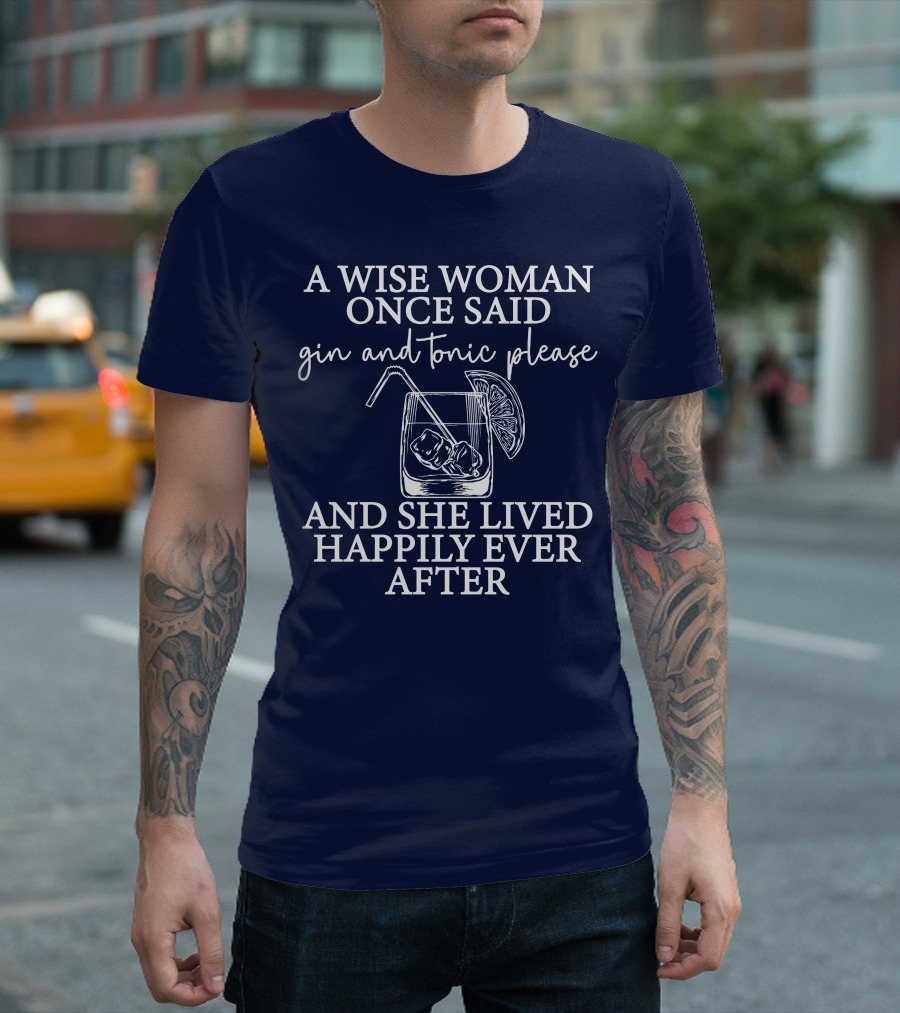 A Wise Woman Once Said Gin and Tonic Please and She Lived Happily Ever After T-Shirt