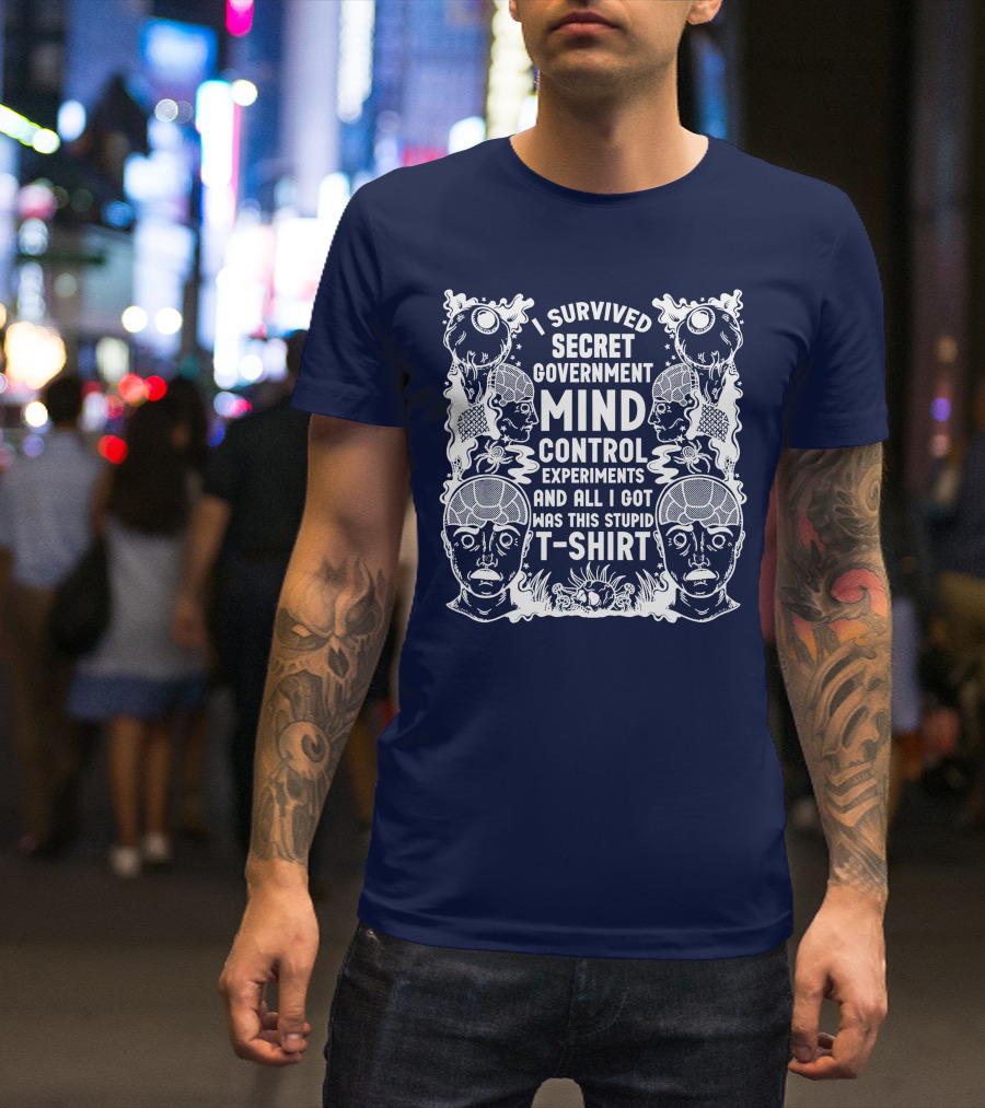 I Survived Secret Government Mind Control Experiments And All I Got Was This Stupid T-Shirt