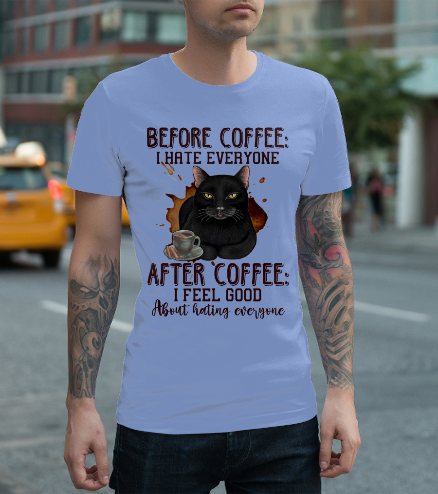 Before Coffee I Hate Everyone After Coffee I Feel Good About Hating Everyone Cat T-Shirt
