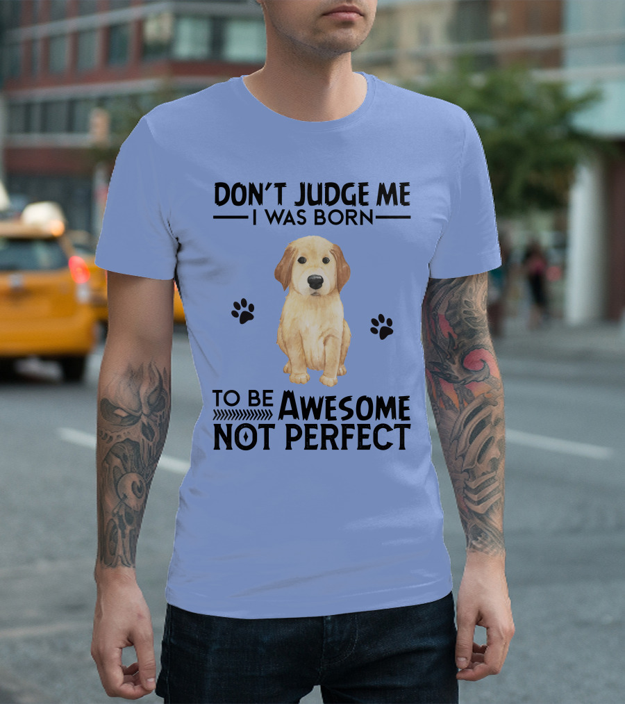 DON'T JUDGE ME I WAS BORN TO BE AWESOME NOT PERFECT GOLDEN RETRIEVER PAWS T-Shirt
