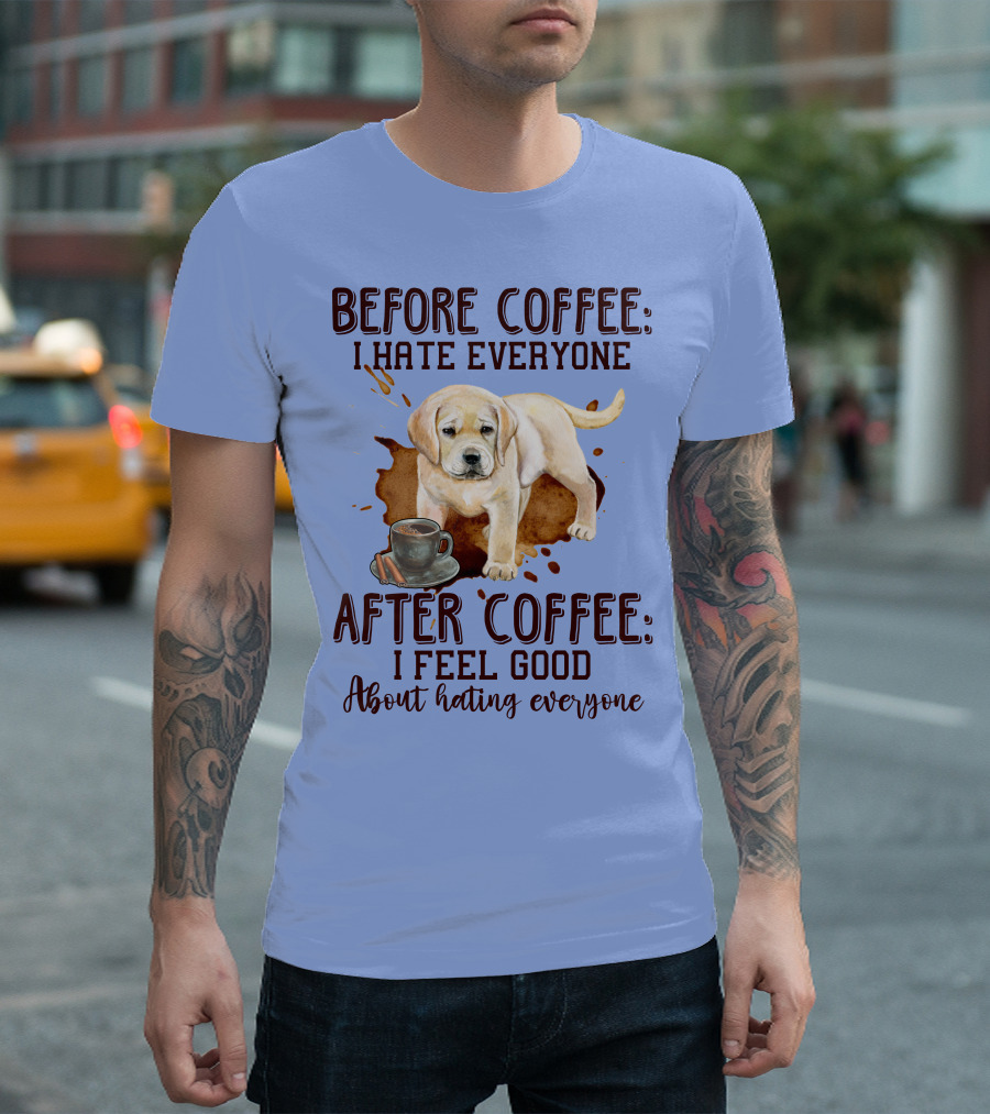 Before Coffee I Hate Everyone After Coffee I Feel Good About Hating Everyone Dog and Coffee Cup T-Shirt