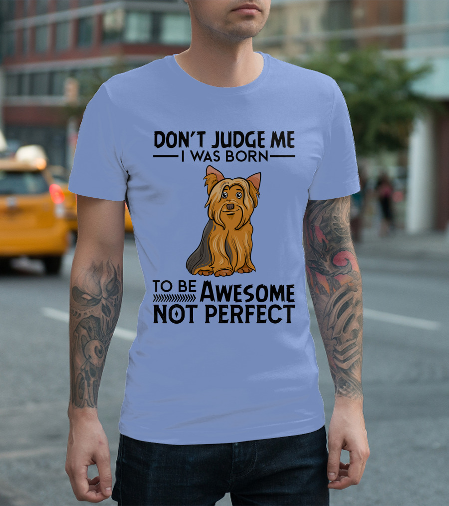 Yorkshire Terrier Don't Judge Me I Was Born To Be Awesome Not Perfect T-Shirt