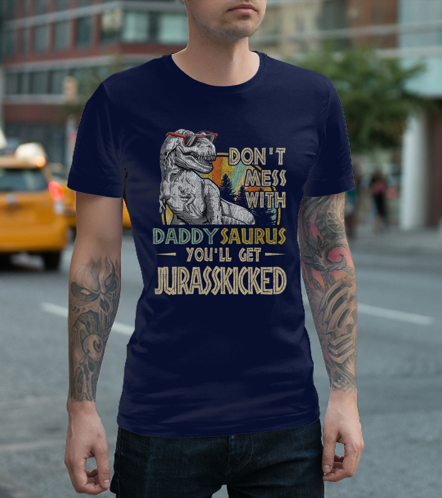 Daddysaurus Don't Mess You'll Get Jurasskicked T-Shirt