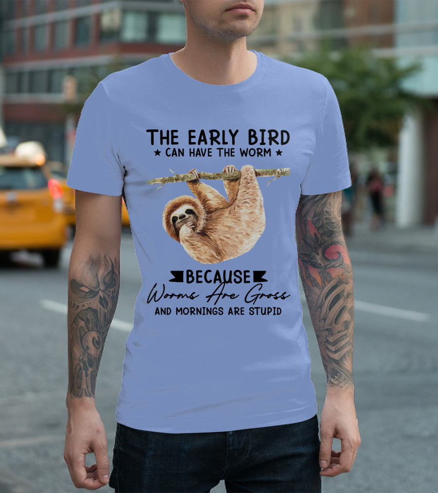 The Early Bird Can Have The Worm Because Worms Are Gross And Mornings Are Stupid Sloth T-Shirt