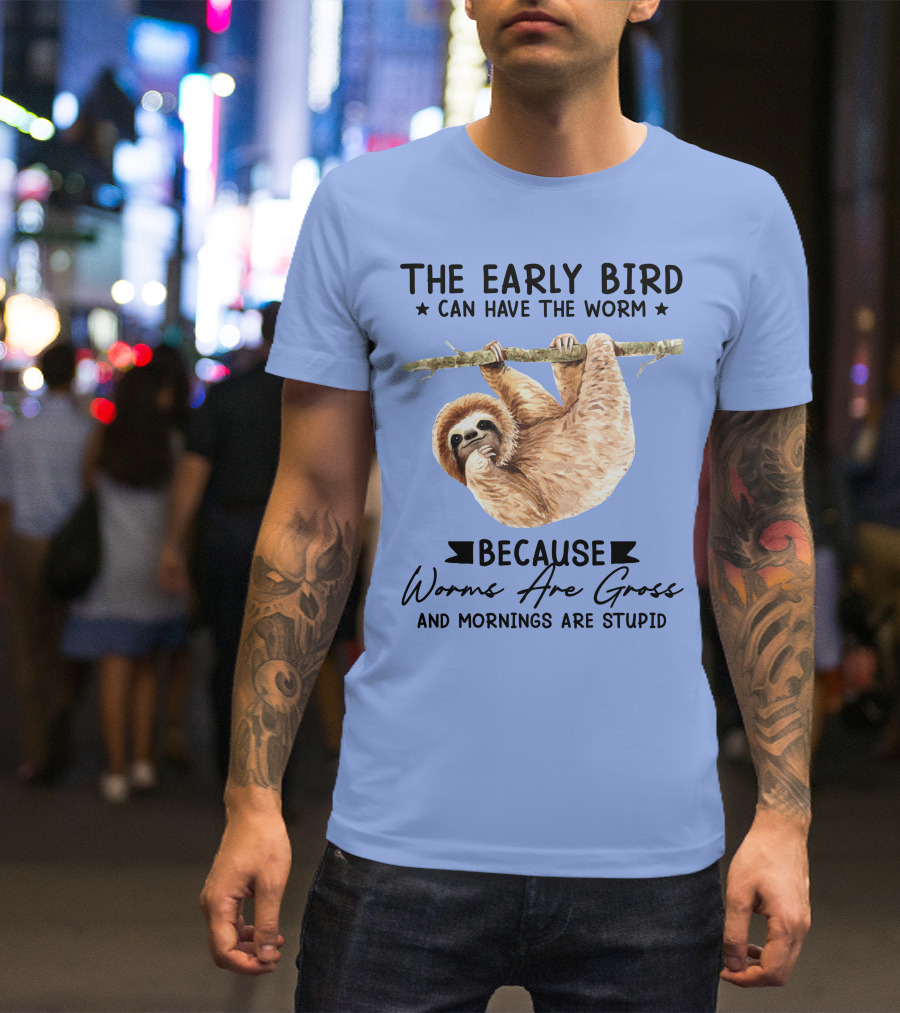The Early Bird Can Have The Worm Because Worms Are Gross And Mornings Are Stupid Sloth T-Shirt