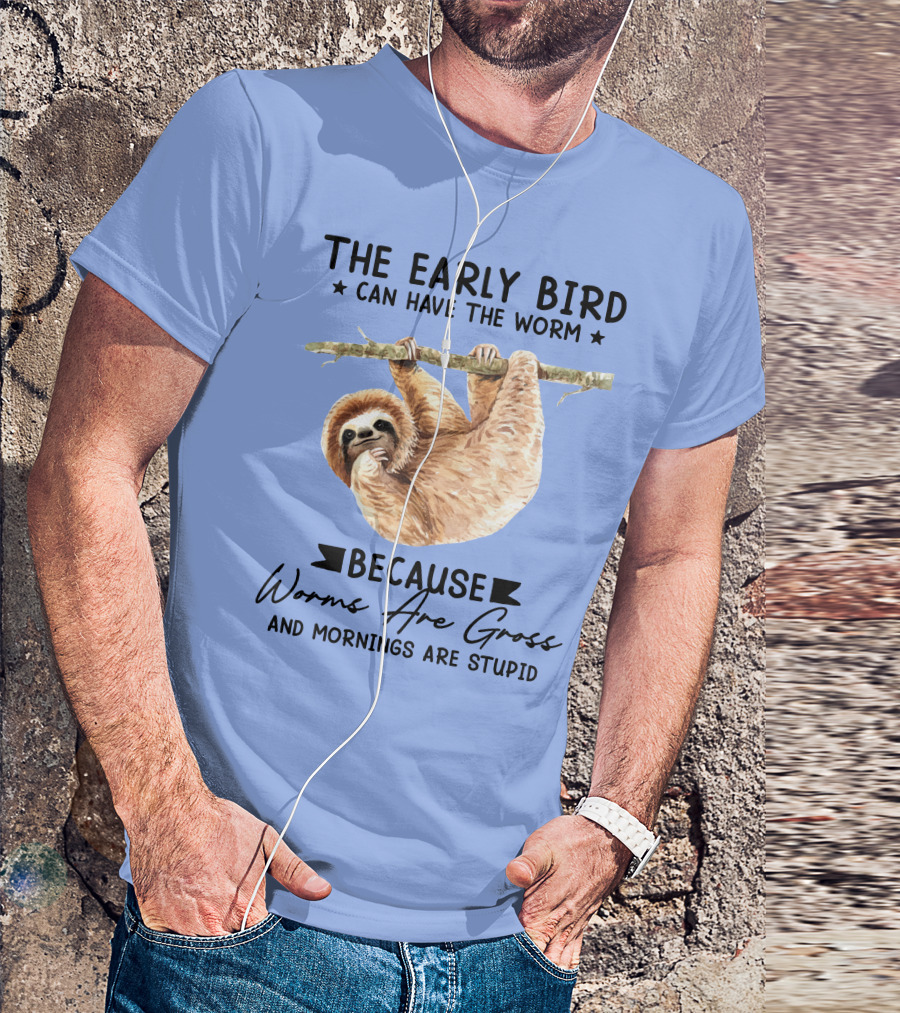 The Early Bird Can Have The Worm Because Worms Are Gross And Mornings Are Stupid Sloth T-Shirt