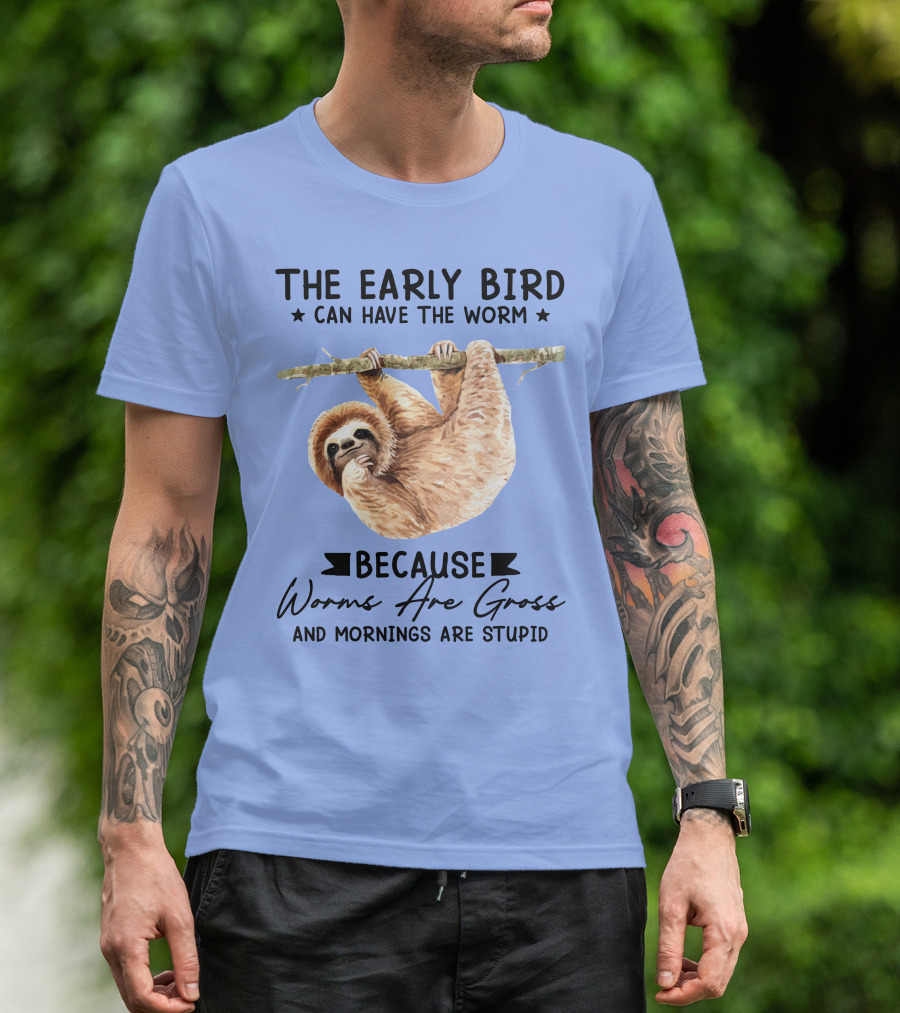 The Early Bird Can Have The Worm Because Worms Are Gross And Mornings Are Stupid Sloth T-Shirt